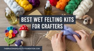 Best Wet Felting Kits for Crafters